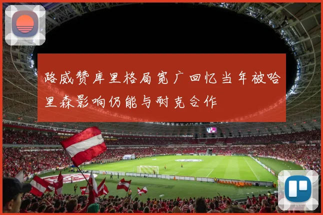 路威赞库里格局宽广回忆当年被哈里森影响仍能与耐克合作