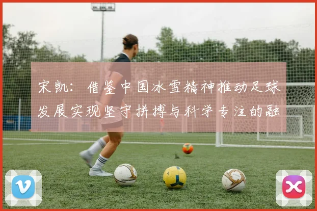 宋凯：借鉴中国冰雪精神推动足球发展实现坚守拼搏与科学专注的融合