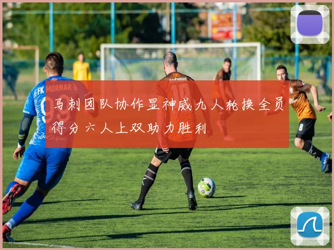 马刺团队协作显神威九人轮换全员得分六人上双助力胜利
