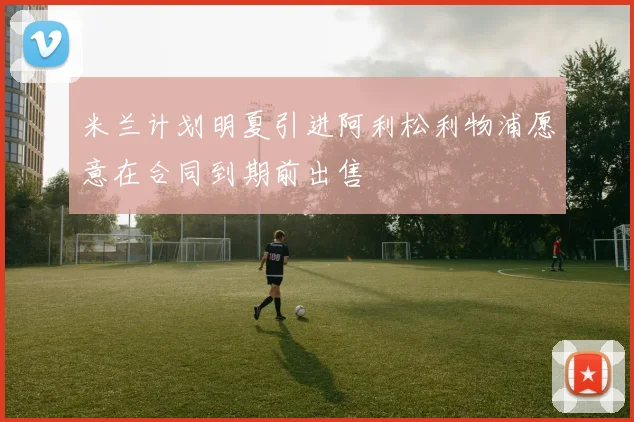 米兰计划明夏引进阿利松利物浦愿意在合同到期前出售
