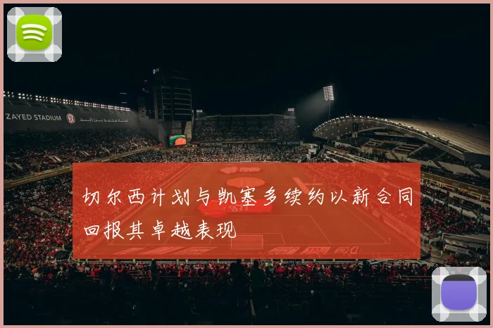 切尔西计划与凯塞多续约以新合同回报其卓越表现