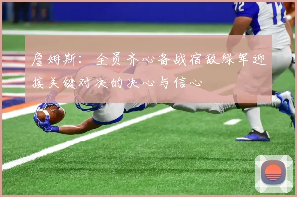 詹姆斯：全员齐心备战宿敌绿军迎接关键对决的决心与信心