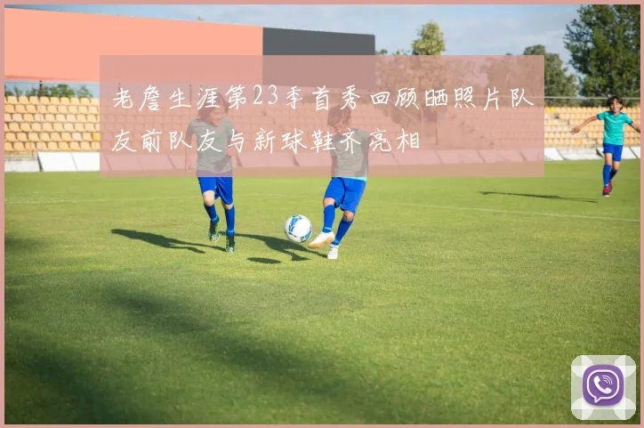 老詹生涯第23季首秀回顾晒照片队友前队友与新球鞋齐亮相