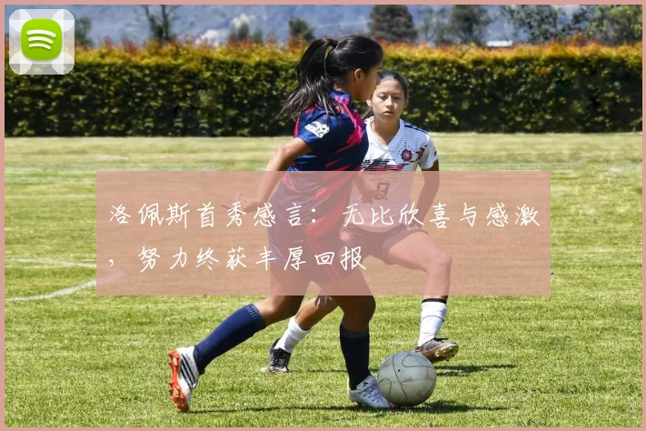 洛佩斯首秀感言：无比欣喜与感激，努力终获丰厚回报