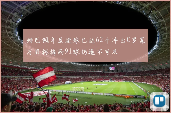 姆巴佩年度进球已达62个冲击C罗莱万目标梅西91球仍遥不可及