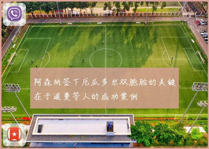 阿森纳签下厄瓜多尔双胞胎的关键在于道曼等人的成功案例