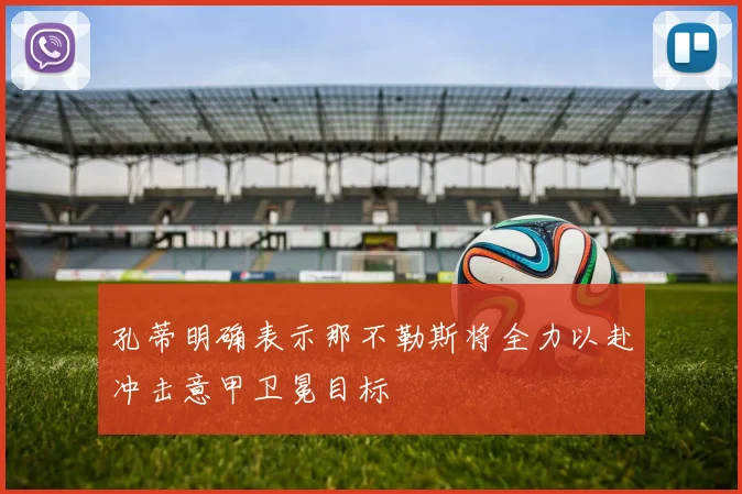孔蒂明确表示那不勒斯将全力以赴冲击意甲卫冕目标