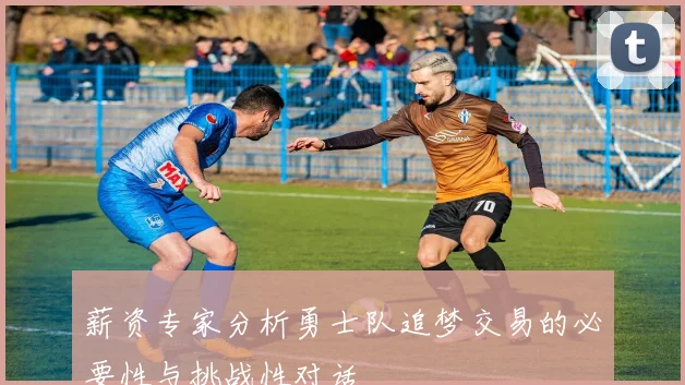 薪资专家分析勇士队追梦交易的必要性与挑战性对话