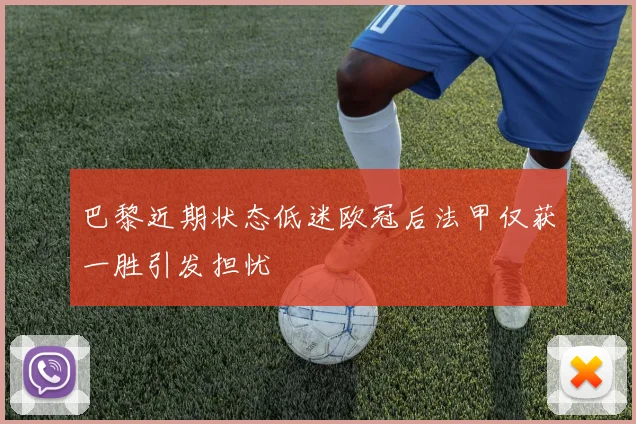 巴黎近期状态低迷欧冠后法甲仅获一胜引发担忧
