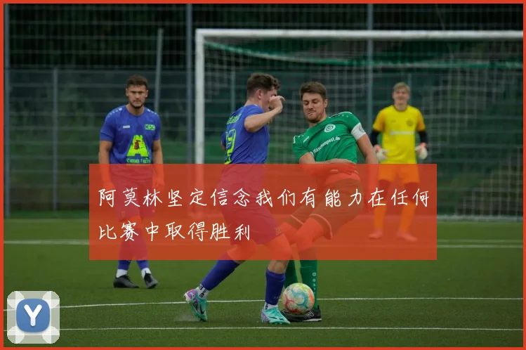 阿莫林坚定信念我们有能力在任何比赛中取得胜利