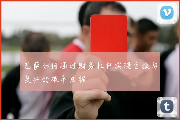 巴萨如何通过财务杠杆实现自救与复兴的艰辛历程