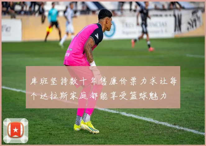 库班坚持数十年售廉价票力求让每个达拉斯家庭都能享受篮球魅力