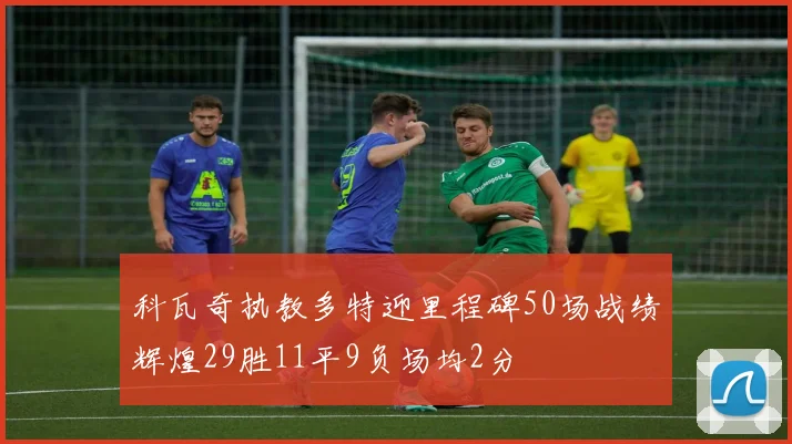 科瓦奇执教多特迎里程碑50场战绩辉煌29胜11平9负场均2分