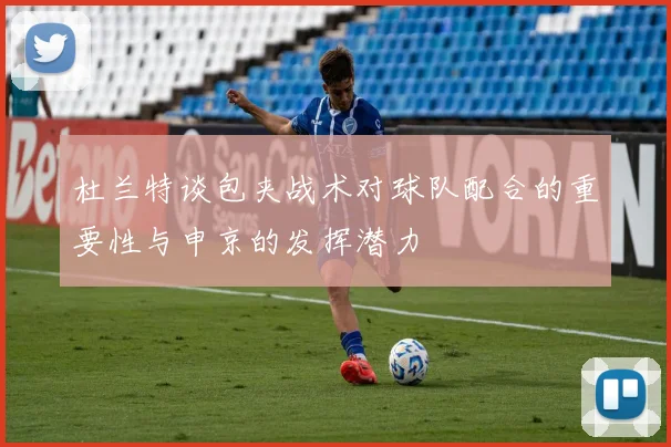 杜兰特谈包夹战术对球队配合的重要性与申京的发挥潜力