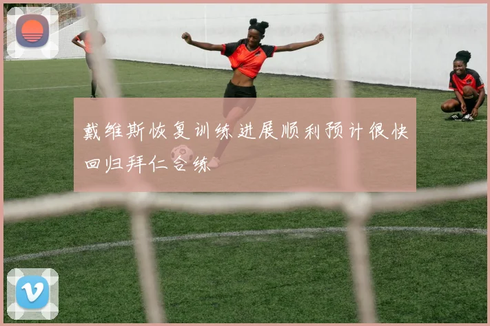 戴维斯恢复训练进展顺利预计很快回归拜仁合练