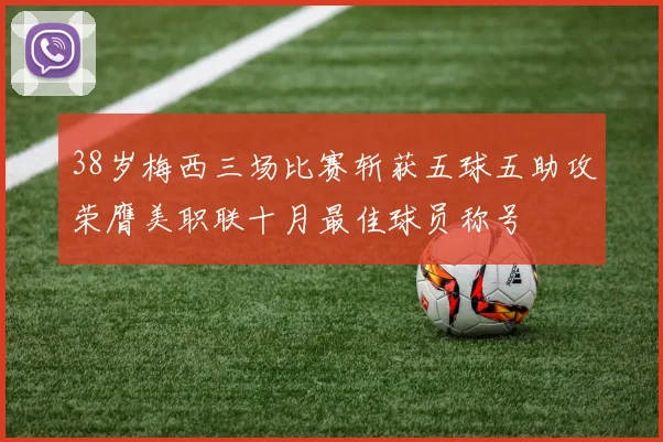 38岁梅西三场比赛斩获五球五助攻荣膺美职联十月最佳球员称号