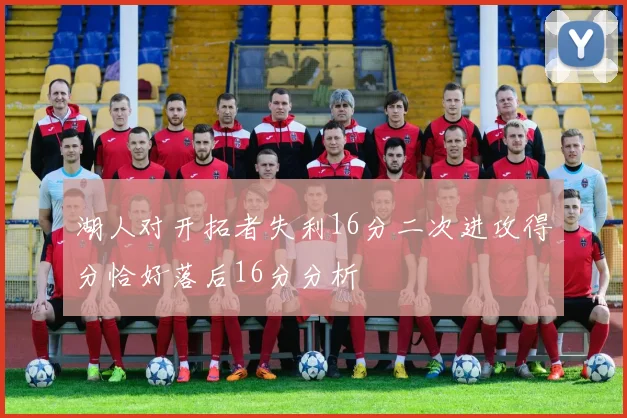 湖人对开拓者失利16分二次进攻得分恰好落后16分分析