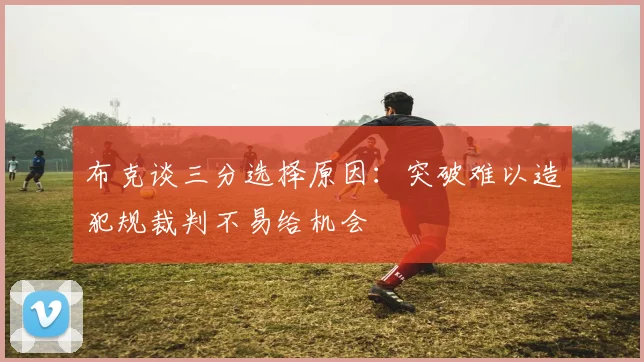 布克谈三分选择原因：突破难以造犯规裁判不易给机会