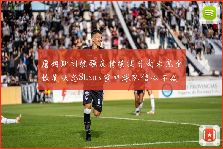 詹姆斯训练强度持续提升尚未完全恢复状态Shams重申球队信心不减