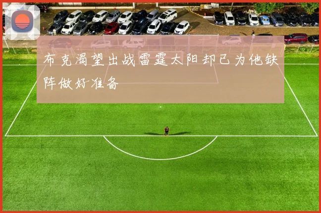 布克渴望出战雷霆太阳却已为他缺阵做好准备
