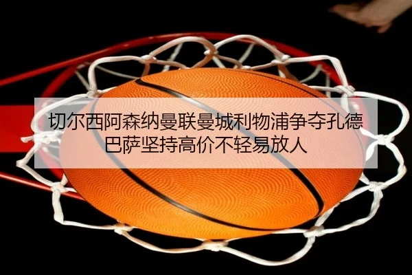 切尔西阿森纳曼联曼城利物浦争夺孔德 巴萨坚持高价不轻易放人 - BAJIESPORTS
